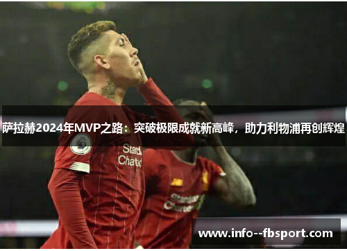 萨拉赫2024年MVP之路:突破极限成就新高峰,助力利物浦再创辉煌 萨拉赫2024年MVP之路:突破极限成就新高峰,助力利物浦再创辉煌