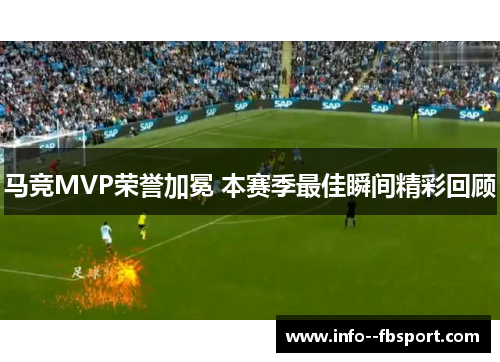 马竞MVP荣誉加冕 本赛季最佳瞬间精彩回顾