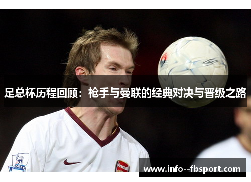 足总杯历程回顾：枪手与曼联的经典对决与晋级之路