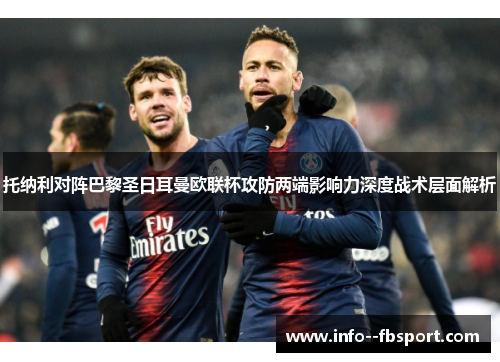 托纳利对阵巴黎圣日耳曼欧联杯攻防两端影响力深度战术层面解析