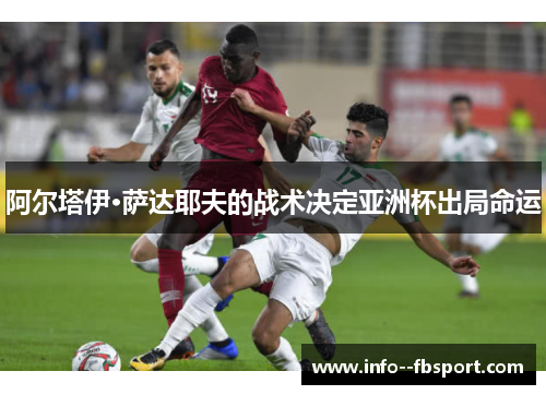 阿尔塔伊·萨达耶夫的战术决定亚洲杯出局命运