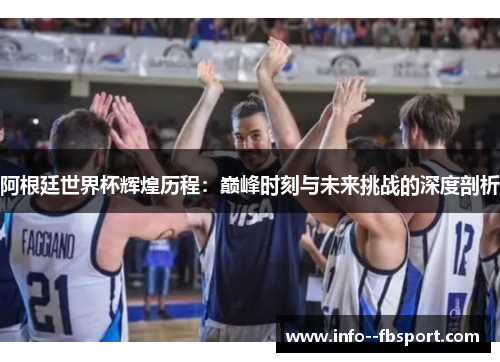 阿根廷世界杯辉煌历程:巅峰时刻与未来挑战的深度剖析 阿根廷世界杯辉煌历程:巅峰时刻与未来挑战的深度剖析