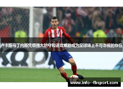 卢卡斯马丁内斯凭借强大防守和进攻威胁成为足球场上不可忽视的存在 卢卡斯马丁内斯凭借强大防守和进攻威胁成为足球场上不可忽视的存在