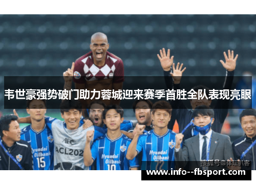 韦世豪强势破门助力蓉城迎来赛季首胜全队表现亮眼