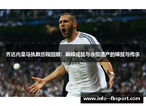 齐达内皇马执教历程回顾：巅峰成就与永恒遗产的铸就与传承