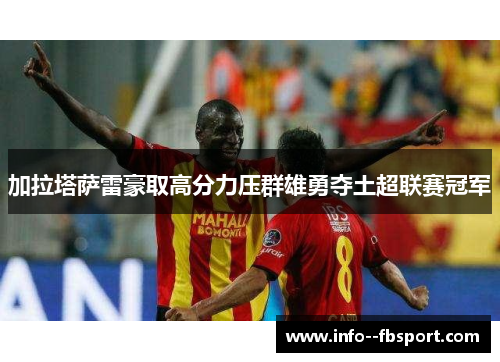 加拉塔萨雷豪取高分力压群雄勇夺土超联赛冠军