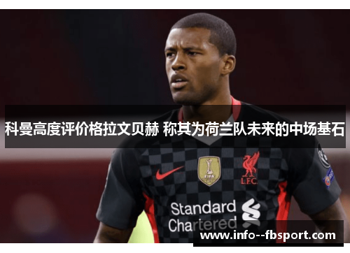 科曼高度评价格拉文贝赫 称其为荷兰队未来的中场基石 科曼高度评价格拉文贝赫 称其为荷兰队未来的中场基石